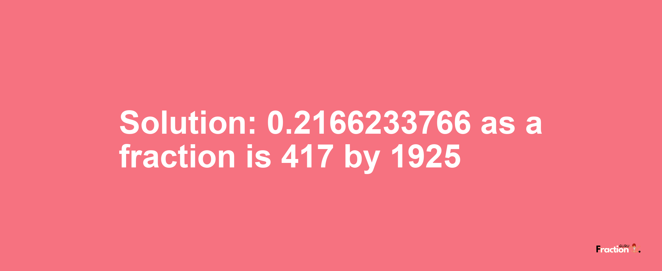 Solution:0.2166233766 as a fraction is 417/1925